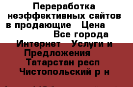 Переработка неэффективных сайтов в продающие › Цена ­ 5000-10000 - Все города Интернет » Услуги и Предложения   . Татарстан респ.,Чистопольский р-н